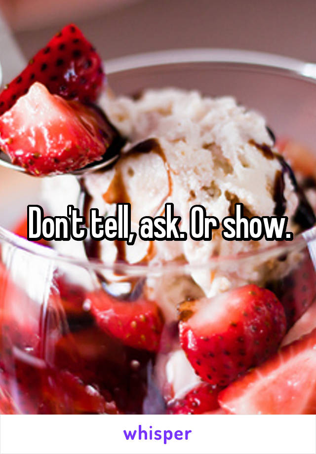 Don't tell, ask. Or show.