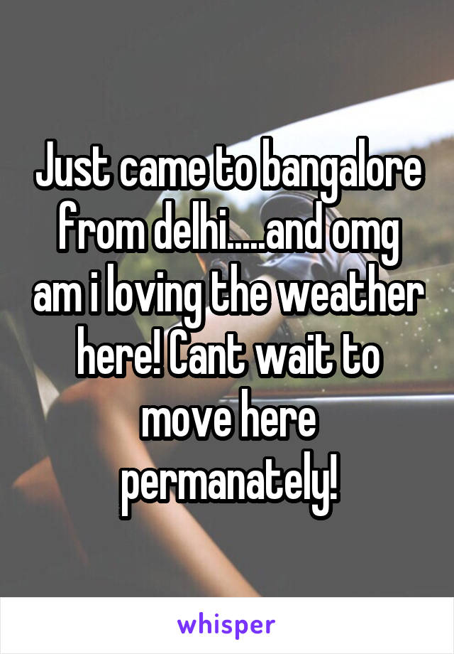 Just came to bangalore from delhi.....and omg am i loving the weather here! Cant wait to move here permanately!