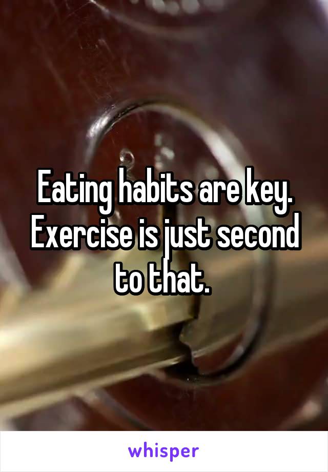 Eating habits are key. Exercise is just second to that. 