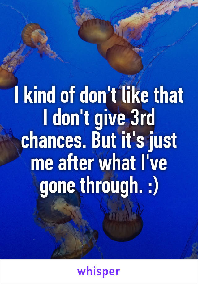 I kind of don't like that I don't give 3rd chances. But it's just me after what I've gone through. :)