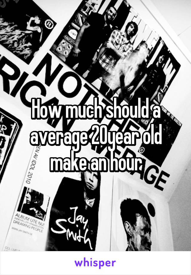 How much should a average 20year old make an hour