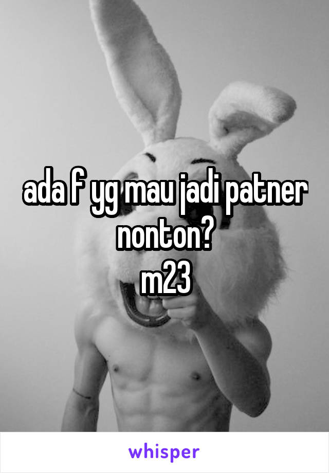 ada f yg mau jadi patner nonton?
m23