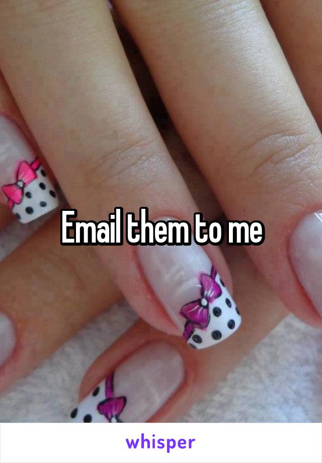 Email them to me