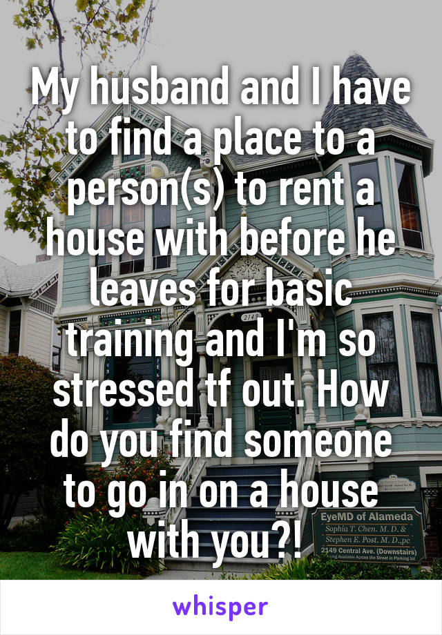 My husband and I have to find a place to a person(s) to rent a house with before he leaves for basic training and I'm so stressed tf out. How do you find someone to go in on a house with you?! 