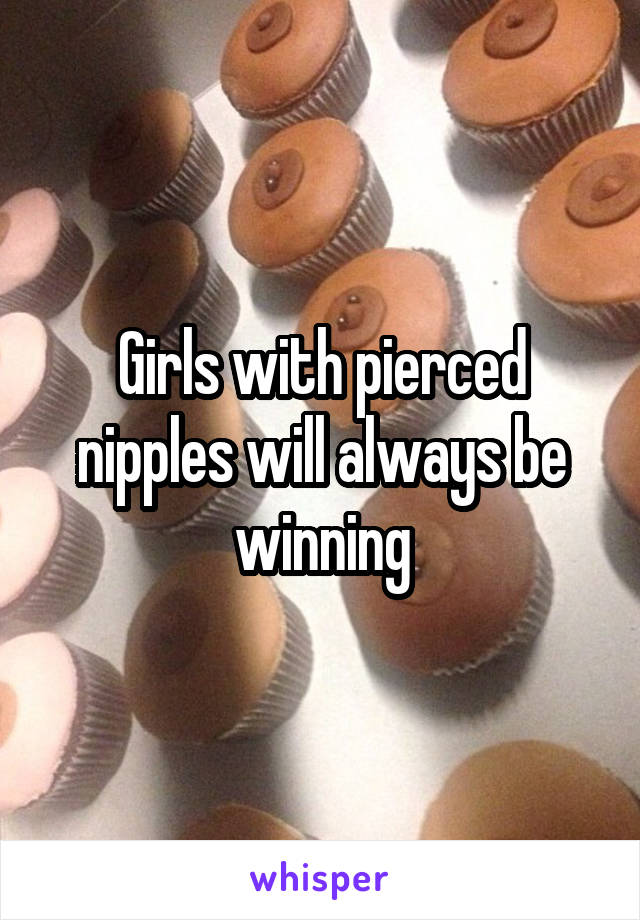 Girls with pierced nipples will always be winning