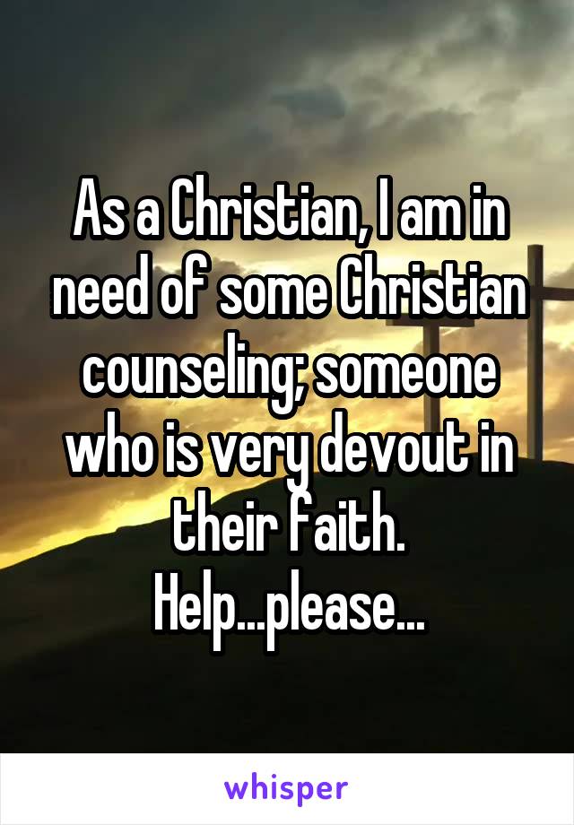 As a Christian, I am in need of some Christian counseling; someone who is very devout in their faith. Help...please...