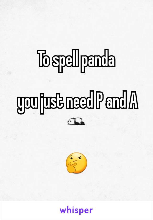 To spell panda

 you just need P and A


🤔