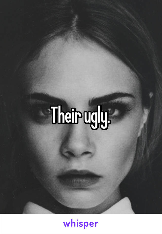 Their ugly. 