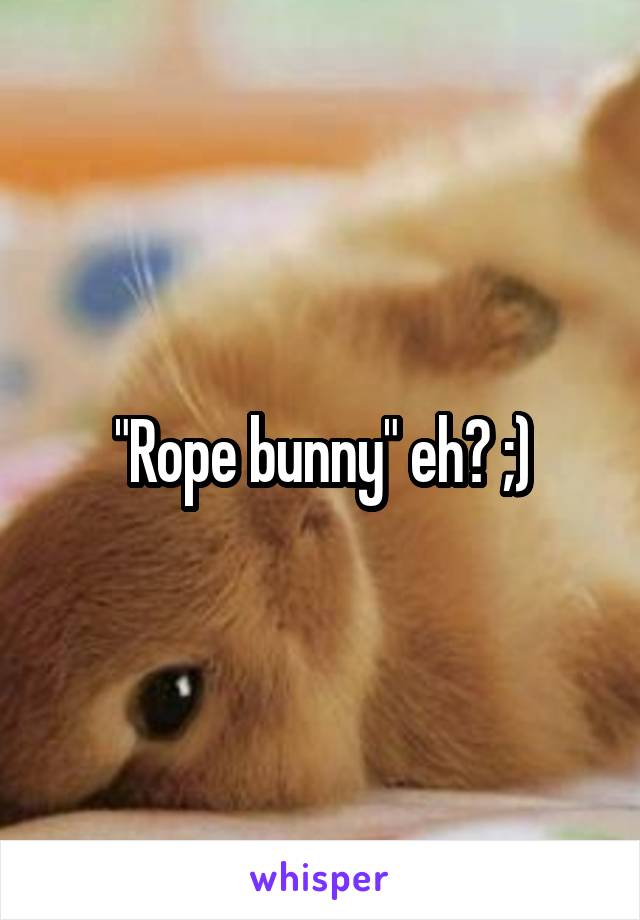 "Rope bunny" eh? ;)