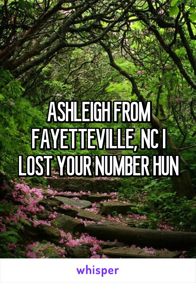 ASHLEIGH FROM FAYETTEVILLE, NC I LOST YOUR NUMBER HUN