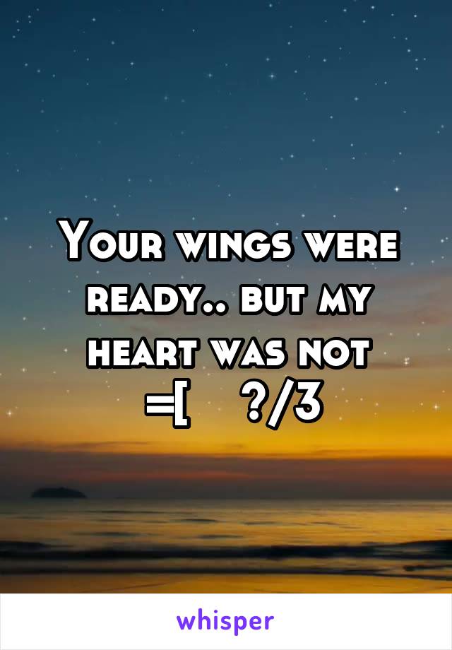 Your wings were ready.. but my heart was not
 =[    </3