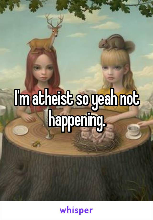 I'm atheist so yeah not happening.