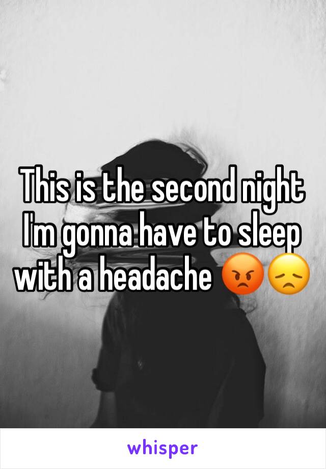 This is the second night I'm gonna have to sleep with a headache 😡😞