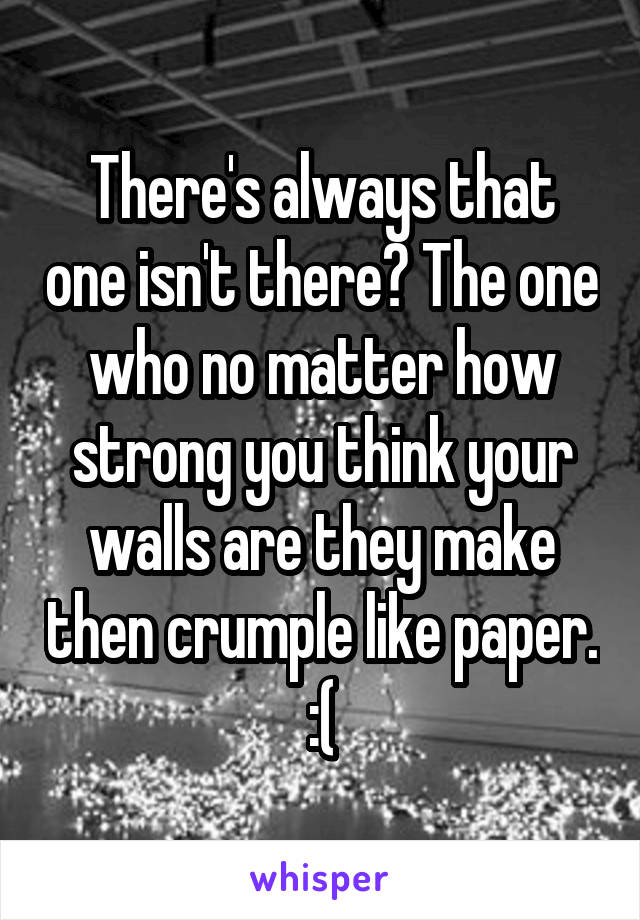 There's always that one isn't there? The one who no matter how strong you think your walls are they make then crumple like paper. :(