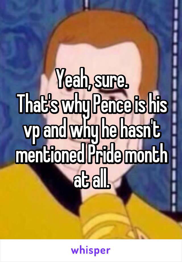 Yeah, sure.
That's why Pence is his vp and why he hasn't mentioned Pride month at all.