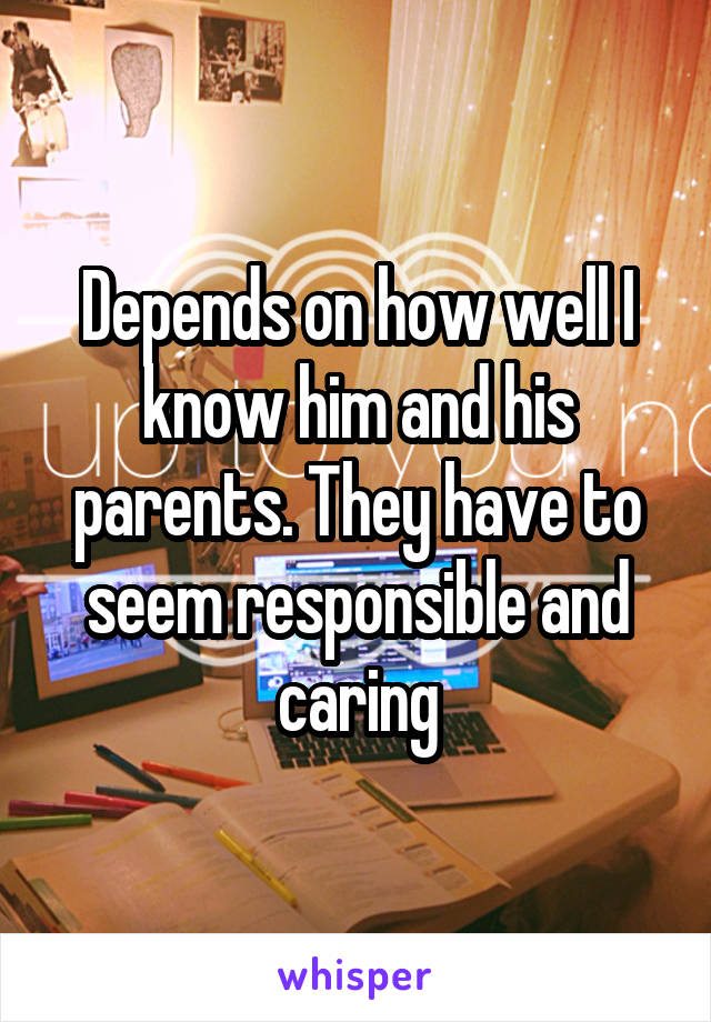 Depends on how well I know him and his parents. They have to seem responsible and caring