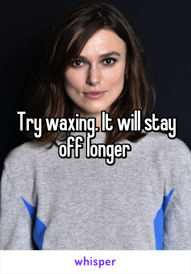 Try waxing. It will stay off longer 