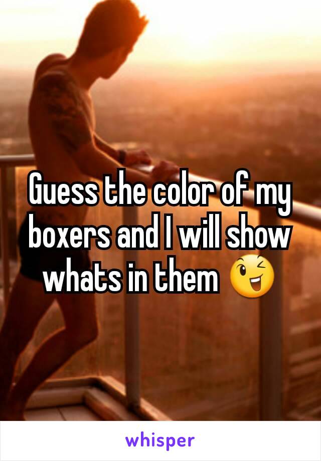 Guess the color of my boxers and I will show whats in them 😉