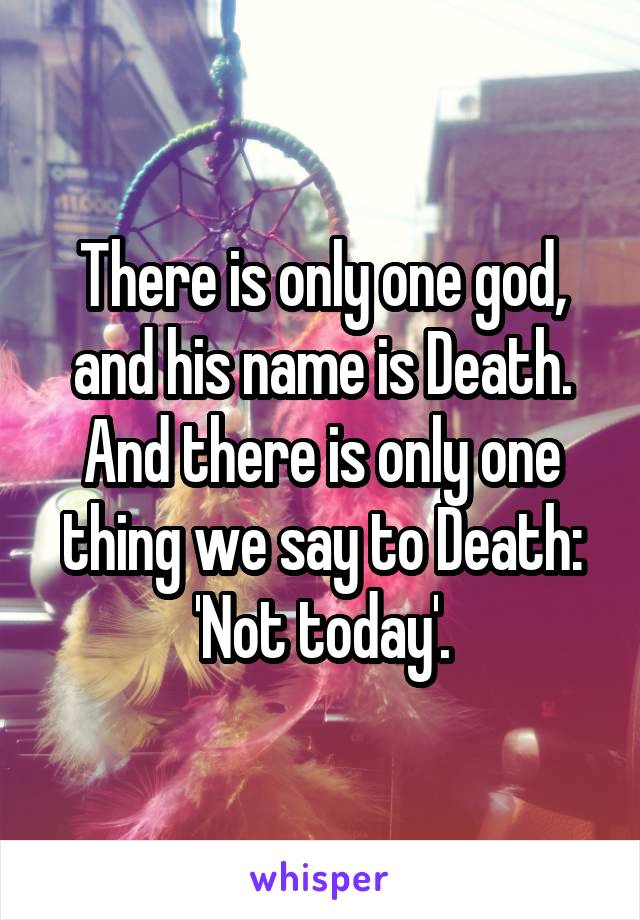 There is only one god, and his name is Death. And there is only one thing we say to Death: 'Not today'.