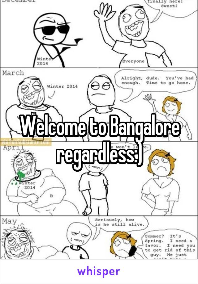 Welcome to Bangalore regardless:)