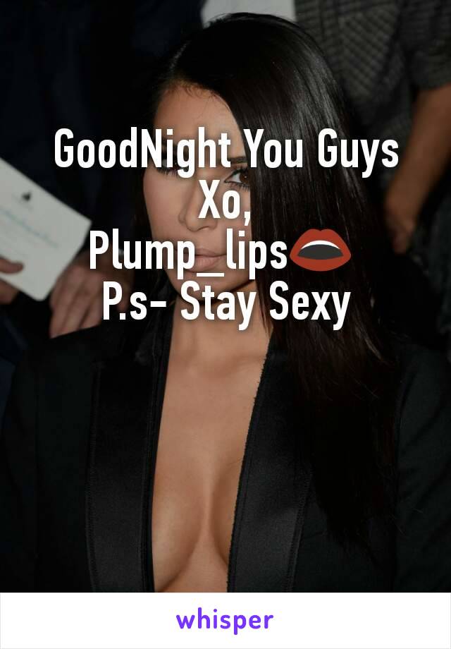 GoodNight You Guys
Xo,
Plump_lips👄 
P.s- Stay Sexy