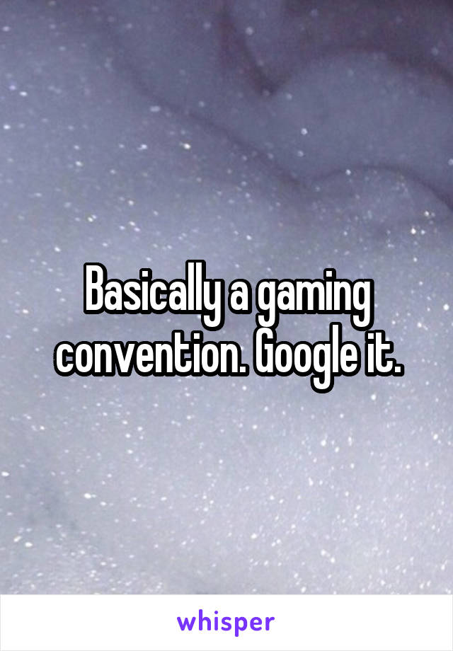 Basically a gaming convention. Google it.