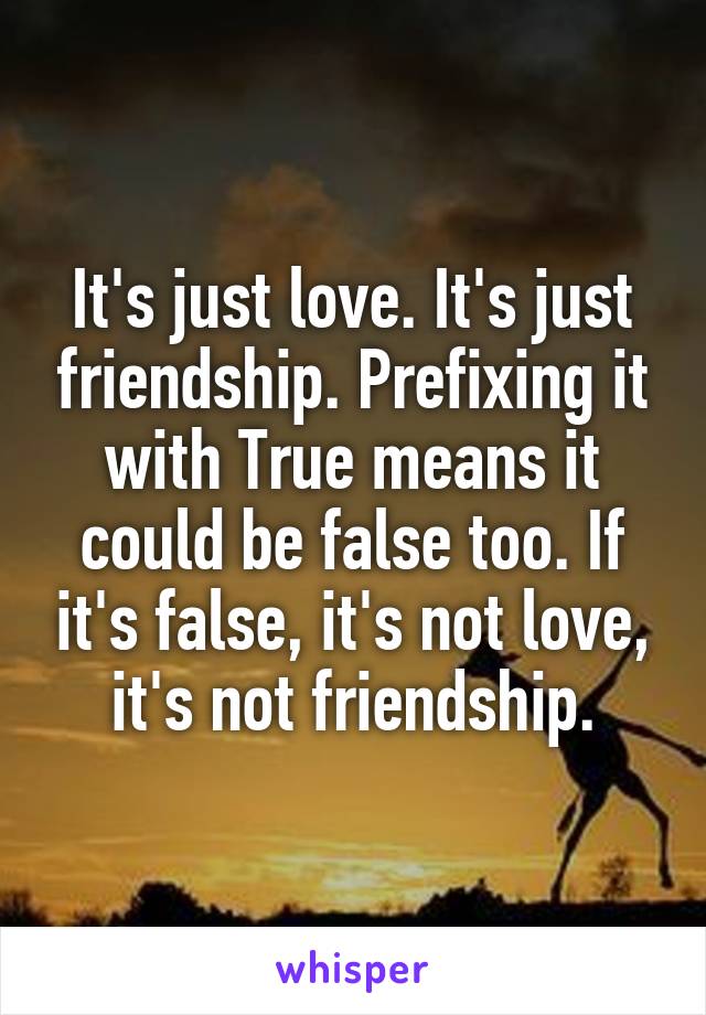 It's just love. It's just friendship. Prefixing it with True means it could be false too. If it's false, it's not love, it's not friendship.