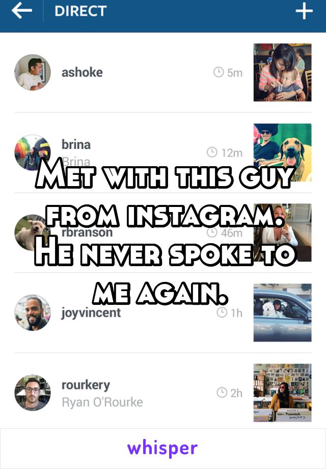 Met with this guy from instagram. He never spoke to me again. 