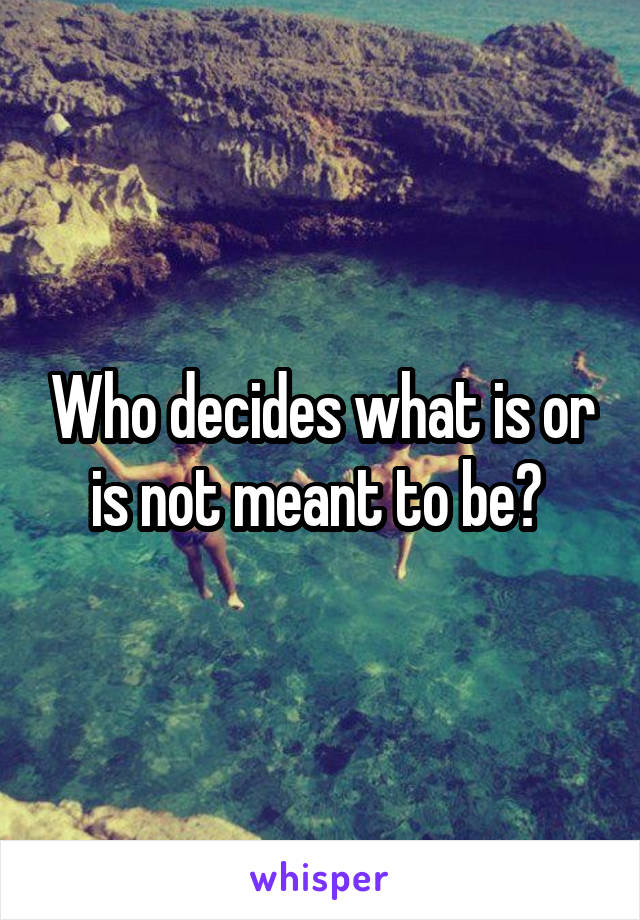 Who decides what is or is not meant to be? 