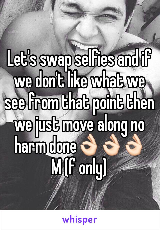 Let's swap selfies and if we don't like what we see from that point then  we just move along no harm done👌🏻👌🏻👌🏻
M (f only)