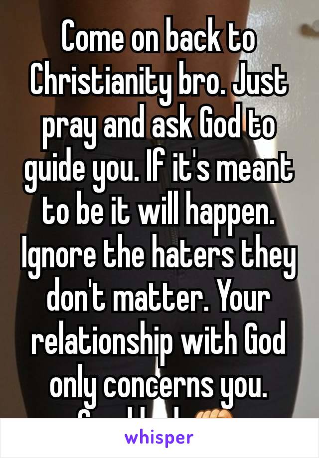 Come on back to Christianity bro. Just pray and ask God to guide you. If it's meant to be it will happen. Ignore the haters they don't matter. Your relationship with God only concerns you. Good luck✊