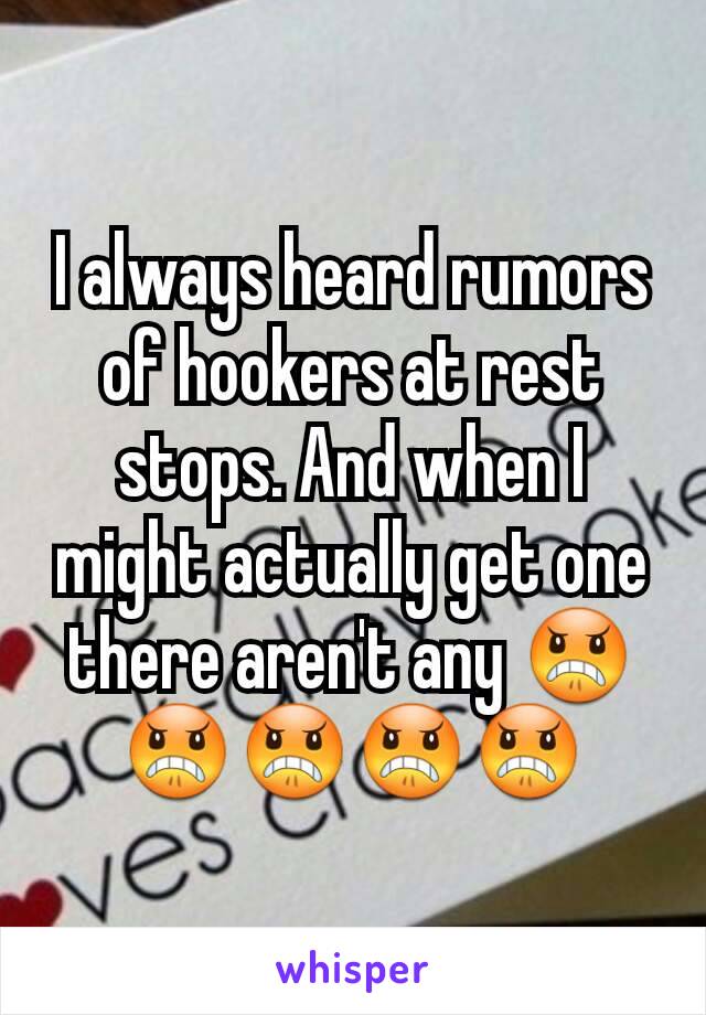 I always heard rumors of hookers at rest stops. And when I might actually get one there aren't any 😠😠😠😠😠