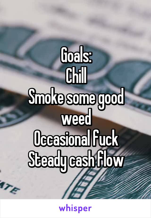 Goals:
Chill
Smoke some good weed
Occasional fuck
Steady cash flow