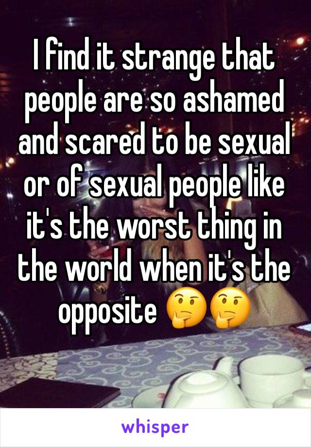 I find it strange that people are so ashamed and scared to be sexual or of sexual people like it's the worst thing in the world when it's the opposite 🤔🤔