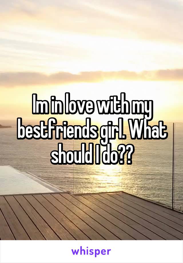 Im in love with my bestfriends girl. What should I do??