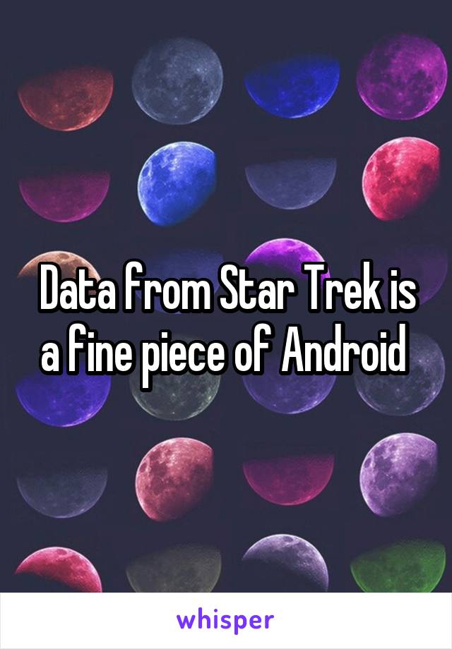 Data from Star Trek is a fine piece of Android 