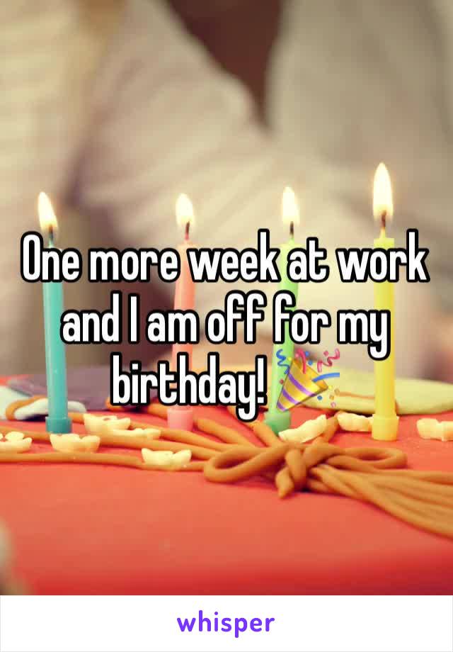 One more week at work and I am off for my birthday! 🎉