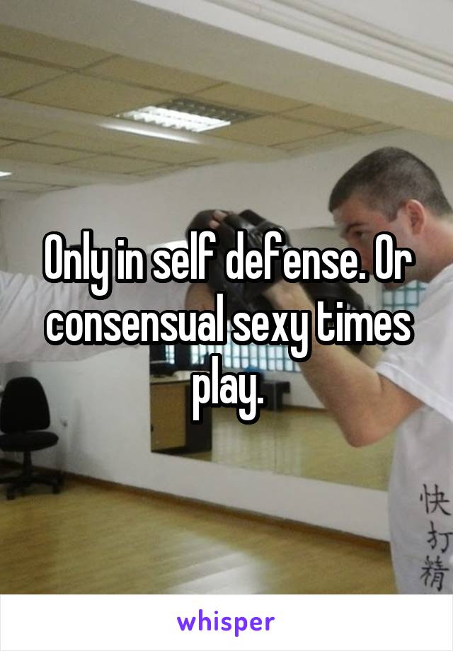 Only in self defense. Or consensual sexy times play.