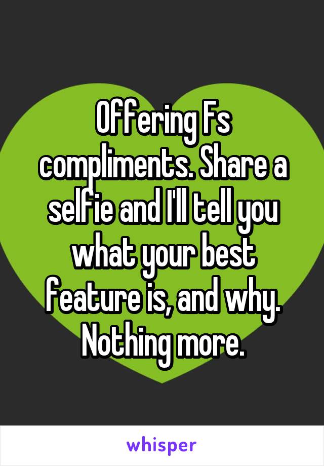 Offering Fs compliments. Share a selfie and I'll tell you what your best feature is, and why. Nothing more.