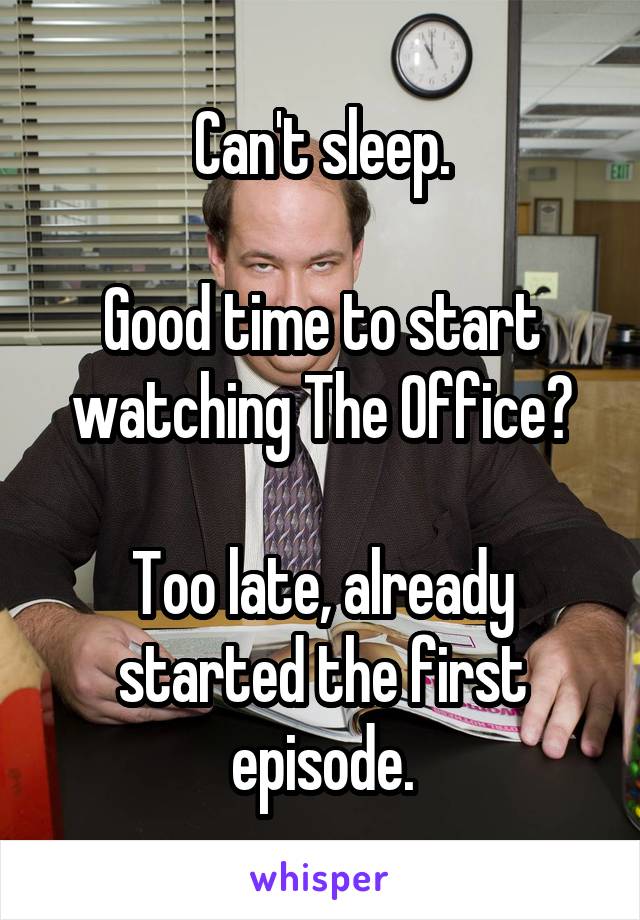 Can't sleep.

Good time to start watching The Office?

Too late, already started the first episode.