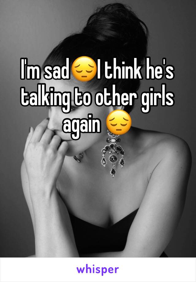 I'm sad😔I think he's talking to other girls again 😔