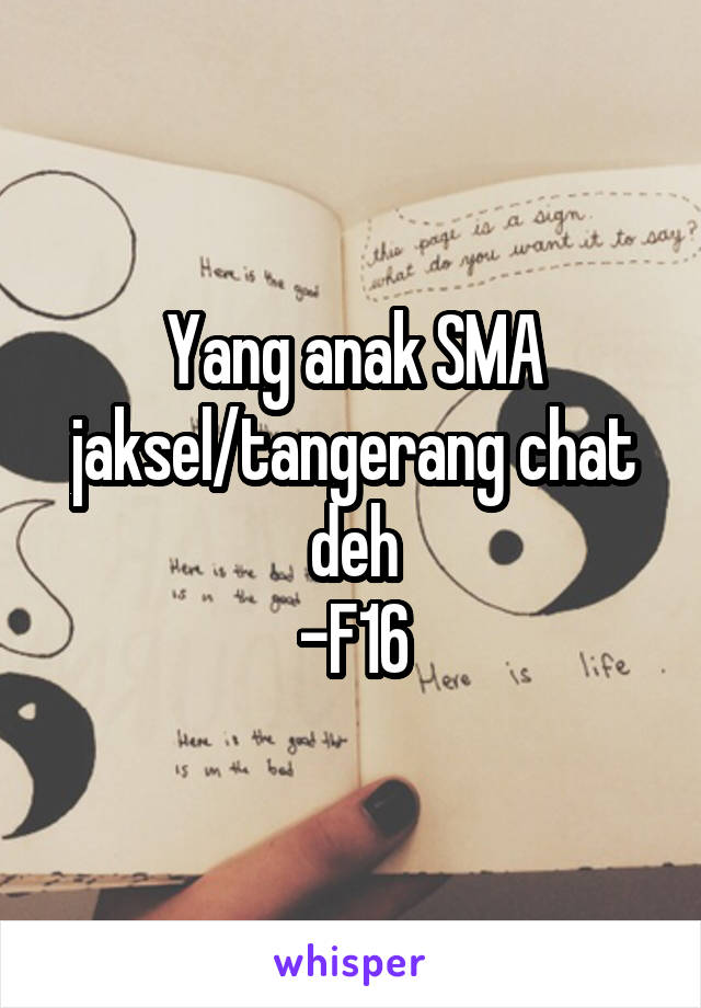 Yang anak SMA jaksel/tangerang chat deh
-F16