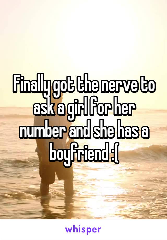 Finally got the nerve to ask a girl for her number and she has a boyfriend :(