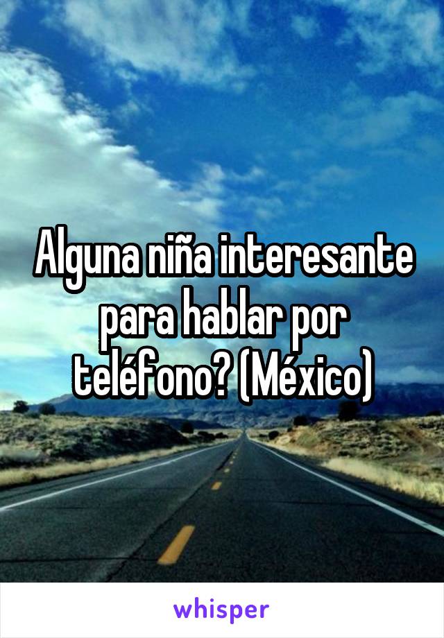 Alguna niña interesante para hablar por teléfono? (México)