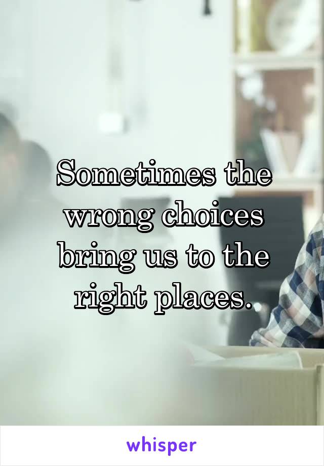 Sometimes the wrong choices bring us to the right places.