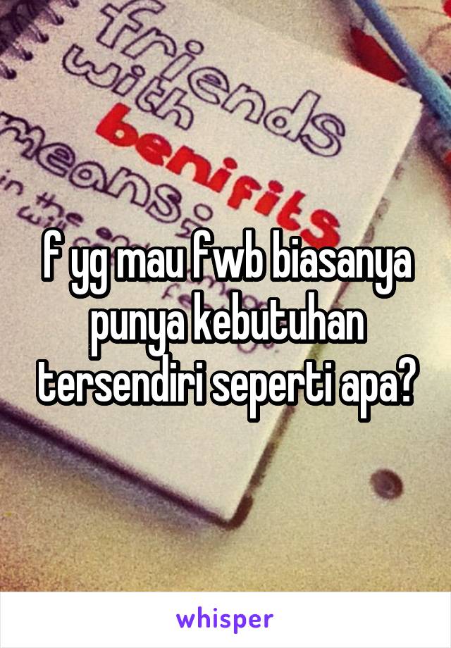 f yg mau fwb biasanya punya kebutuhan tersendiri seperti apa?