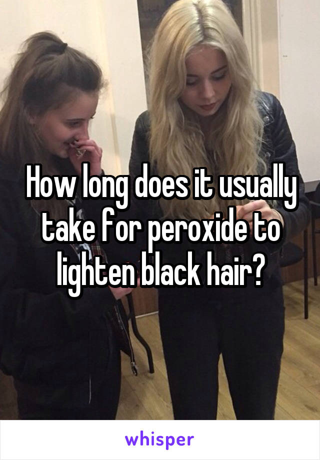 How long does it usually take for peroxide to lighten black hair?