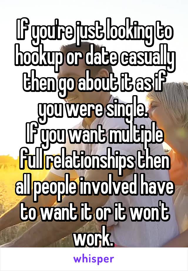 If you're just looking to hookup or date casually then go about it as if you were single. 
If you want multiple full relationships then all people involved have to want it or it won't work. 