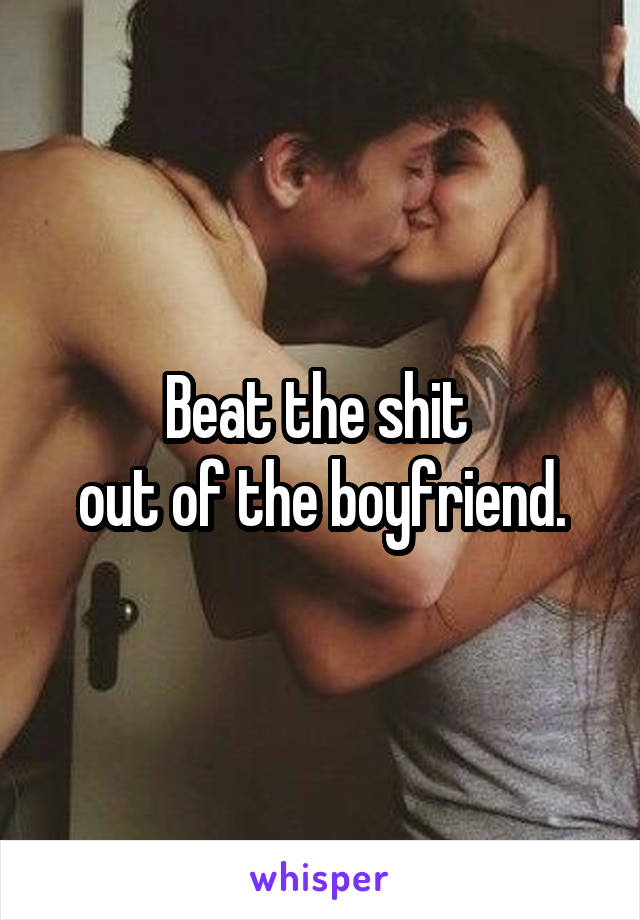 Beat the shit 
out of the boyfriend.