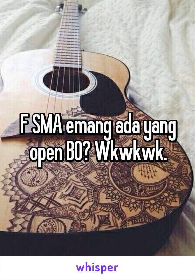 F SMA emang ada yang open BO? Wkwkwk.